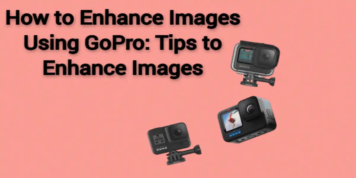 How to Enhance Images Using GoPro: Tips to Enhance Images